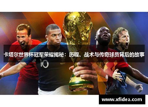 卡塔尔世界杯冠军荣耀揭秘：历程、战术与传奇球员背后的故事