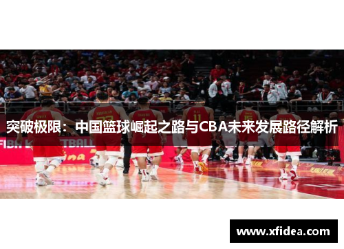 突破极限：中国篮球崛起之路与CBA未来发展路径解析