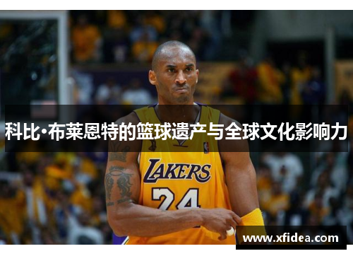 科比·布莱恩特的篮球遗产与全球文化影响力