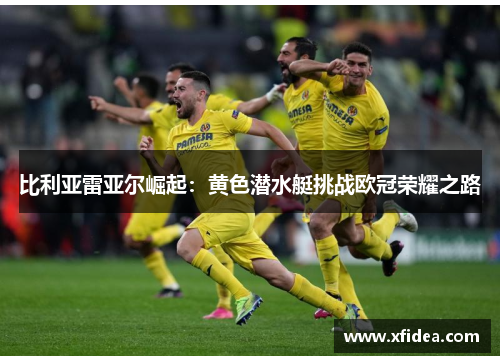 比利亚雷亚尔崛起：黄色潜水艇挑战欧冠荣耀之路