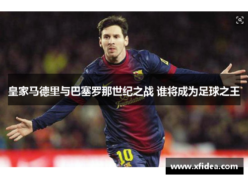 皇家马德里与巴塞罗那世纪之战 谁将成为足球之王