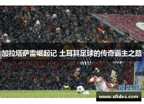 加拉塔萨雷崛起记 土耳其足球的传奇霸主之路
