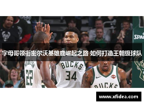 字母哥领衔密尔沃基雄鹿崛起之路 如何打造王朝级球队
