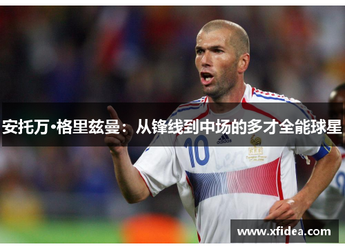 安托万·格里兹曼：从锋线到中场的多才全能球星
