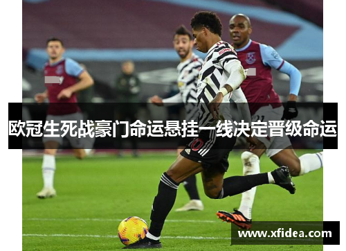 欧冠生死战豪门命运悬挂一线决定晋级命运